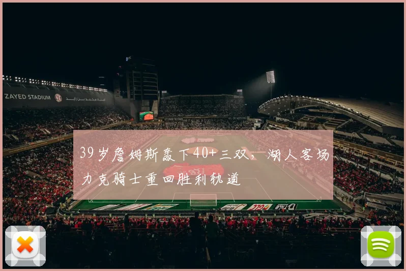 39岁詹姆斯轰下40+三双，湖人客场力克骑士重回胜利轨道