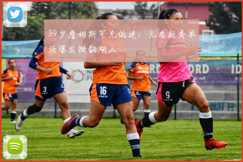 39岁詹姆斯罕见低迷,无名新秀单场爆发掀翻湖人